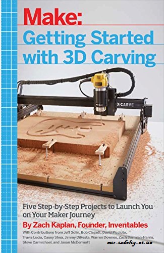 Getting Started with 3D Carving: Five Step-by-Step Projects to Launch You on Your Maker Journey